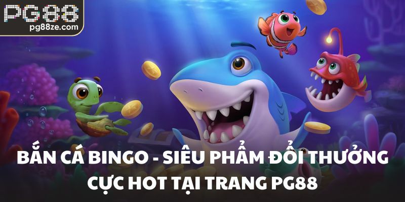 Bắn Cá Bingo - Siêu Phẩm Đổi Thưởng Cực Hot Tại Trang PG88