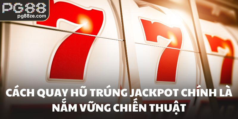 Cách quay hũ trúng Jackpot chính là nắm vững chiến thuật