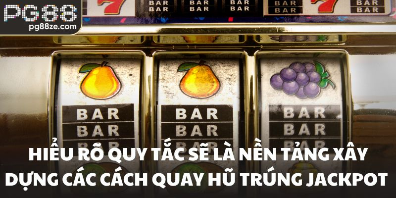 Hiểu rõ quy tắc sẽ là nền tảng xây dựng các cách quay hũ trúng Jackpot 
