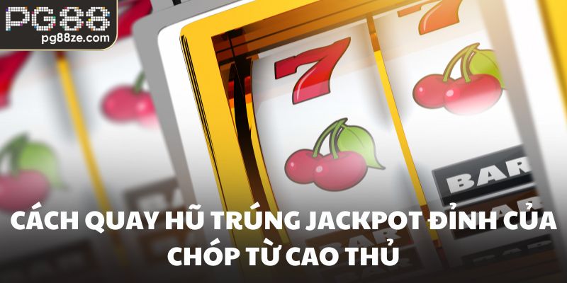 Cách Quay Hũ Trúng Jackpot Đỉnh Của Chóp Từ Cao Thủ