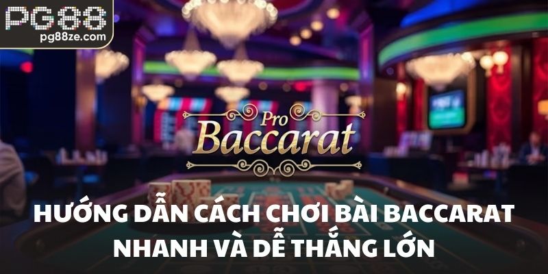 Hướng dẫn cách chơi bài baccarat nhanh và dễ thắng lớn