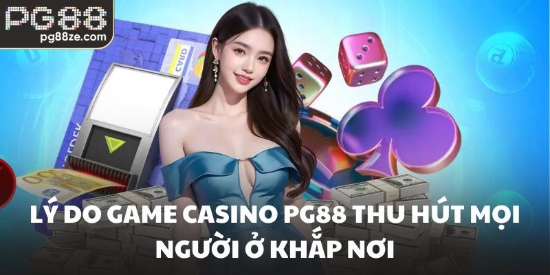 Lý do game Casino PG88 thu hút mọi người ở khắp nơi