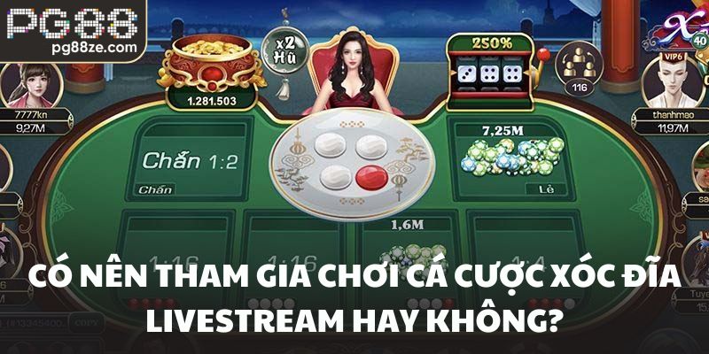 Có nên tham gia chơi cá cược xóc đĩa livestream hay không?