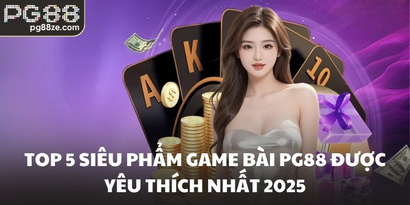 Top 5 siêu phẩm game bài PG88 được yêu thích nhất 2025